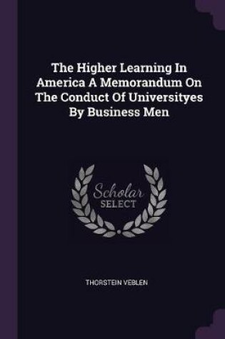 Cover of The Higher Learning in America a Memorandum on the Conduct of Universityes by Business Men