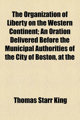 Book cover for The Organization of Liberty on the Western Continent; An Oration Delivered Before the Municipal Authorities of the City of Boston, at the