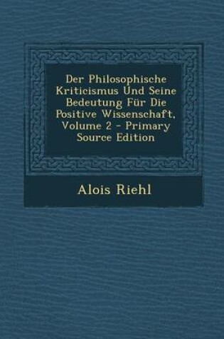 Cover of Der Philosophische Kriticismus Und Seine Bedeutung Fur Die Positive Wissenschaft, Volume 2 - Primary Source Edition