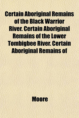Book cover for Certain Aboriginal Remains of the Black Warrior River. Certain Aboriginal Remains of the Lower Tombigbee River. Certain Aboriginal Remains of