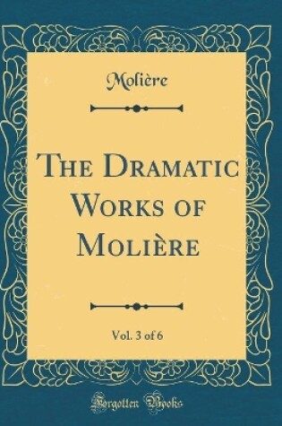 Cover of The Dramatic Works of Molière, Vol. 3 of 6 (Classic Reprint)