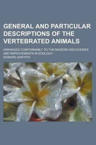 Cover of General and Particular Descriptions of the Vertebrated Animals; Arranged Conformably to the Modern Discoveries and Improvements in Zoology