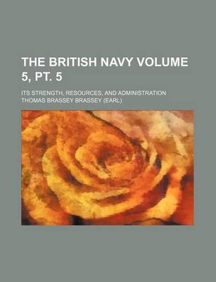 Book cover for The British Navy; Its Strength, Resources, and Administration Volume 5, PT. 5