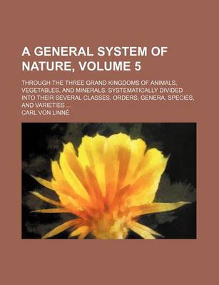 Book cover for A General System of Nature, Volume 5; Through the Three Grand Kingdoms of Animals, Vegetables, and Minerals, Systematically Divided Into Their Sever