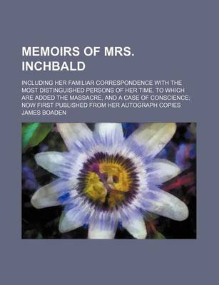 Book cover for Memoirs of Mrs. Inchbald (Volume 1); Including Her Familiar Correspondence with the Most Distinguished Persons of Her Time. to Which Are Added the Mas