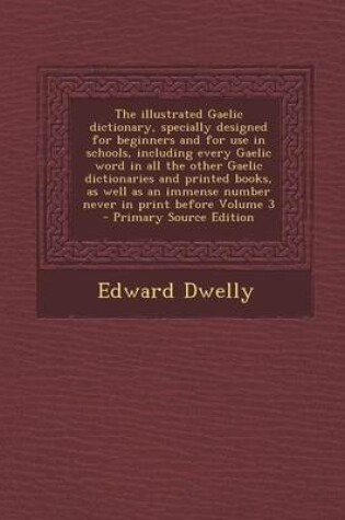 Cover of The Illustrated Gaelic Dictionary, Specially Designed for Beginners and for Use in Schools, Including Every Gaelic Word in All the Other Gaelic Dictio