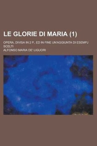 Cover of Le Glorie Di Maria; Opera, Divisa in 2 P., Ed in Fine Un'aggiunta Di Esempj Scelti (1)