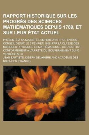 Cover of Rapport Historique Sur Les Progres Des Sciences Mathematiques Depuis 1789, Et Sur Leur Etat Actuel; Presente a Sa Majeste L'Empereur Et Roi, En Son Co