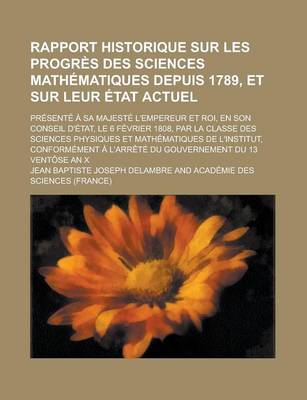 Book cover for Rapport Historique Sur Les Progres Des Sciences Mathematiques Depuis 1789, Et Sur Leur Etat Actuel; Presente a Sa Majeste L'Empereur Et Roi, En Son Co