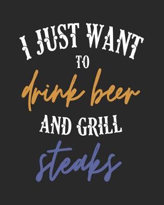 Book cover for I Just Want to Drink Beer and Grill Steaks