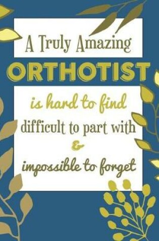 Cover of A Truly Amazing ORTHOTIST Is Hard To Find Difficult To Part With & Impossible To Forget