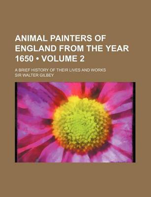 Book cover for Animal Painters of England from the Year 1650 (Volume 2); A Brief History of Their Lives and Works