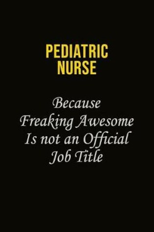 Cover of pediatric nurse Because Freaking Awesome Is Not An Official Job Title