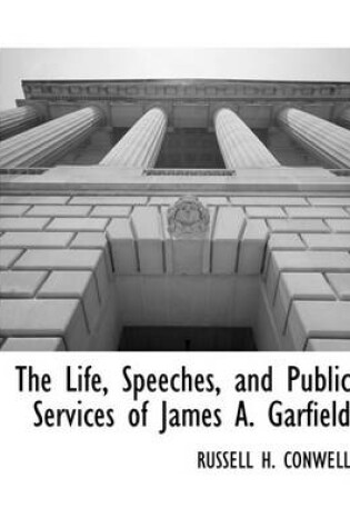 Cover of The Life, Speeches, and Public Services of James A. Garfield