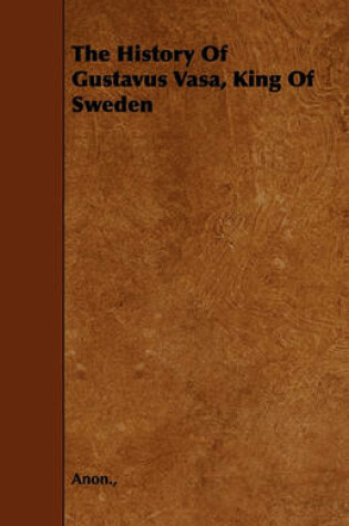 Cover of The History Of Gustavus Vasa, King Of Sweden