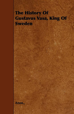 Book cover for The History Of Gustavus Vasa, King Of Sweden