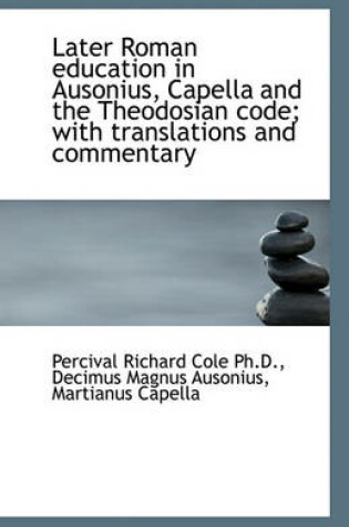 Cover of Later Roman education in Ausonius, Capella and the Theodosian code; with translations and commentary