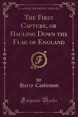 Book cover for The First Capture, or Hauling Down the Flag of England (Classic Reprint)