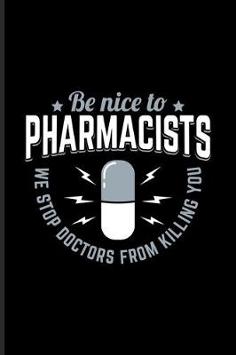 Book cover for Be Nice To The Pharmacists We Stop Doctors From Killing You