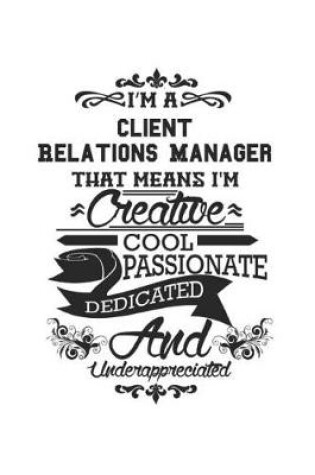 Cover of I'm A Client Relations Manager That Means I'm Creative Cool Passionate Dedicated And Underappreciated