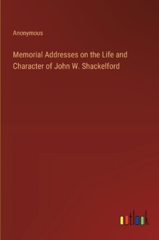 Cover of Memorial Addresses on the Life and Character of John W. Shackelford