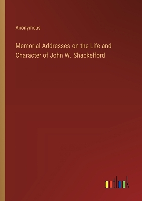 Book cover for Memorial Addresses on the Life and Character of John W. Shackelford