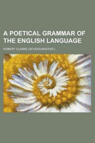 Cover of A Poetical Grammar of the English Language