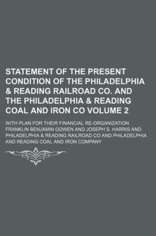 Cover of Statement of the Present Condition of the Philadelphia & Reading Railroad Co. and the Philadelphia & Reading Coal and Iron Co Volume 2; With Plan for Their Financial Re-Organization