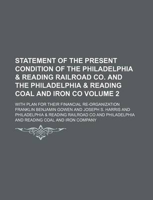 Book cover for Statement of the Present Condition of the Philadelphia & Reading Railroad Co. and the Philadelphia & Reading Coal and Iron Co Volume 2; With Plan for Their Financial Re-Organization