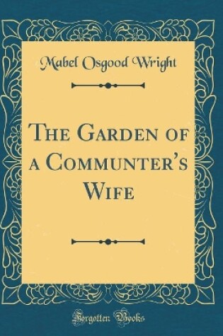 Cover of The Garden of a Communter's Wife (Classic Reprint)