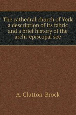 Cover of The cathedral church of York a description of its fabric and a brief history of the archi-episcopal see