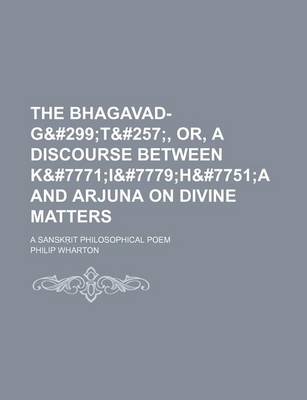 Book cover for The Bhagavad-Gi T&#257, Or, a Discourse Between K&#7771i&#7779h&#7751a and Arjuna on Divine Matters. a Sansk It Philosophical Poem