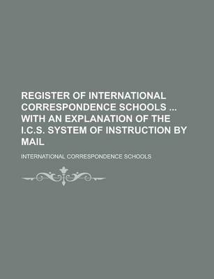 Book cover for Register of International Correspondence Schools with an Explanation of the I.C.S. System of Instruction by Mail