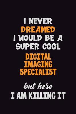 Cover of I Never Dreamed I would Be A Super Cool Digital Imaging Specialist But Here I Am Killing It