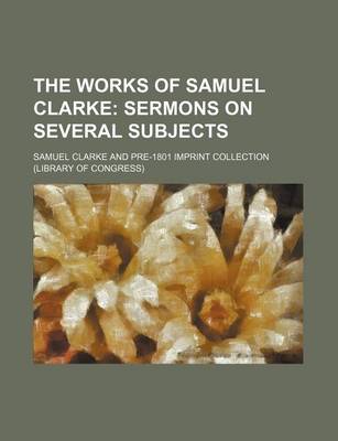 Book cover for The Works of Samuel Clarke; Sermons on Several Subjects