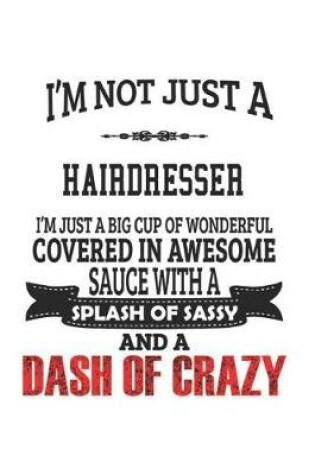 Cover of I'm Not Just A Hairdresser I'm Just A Big Cup Of Wonderful Covered In Awesome Sauce With A Splash Of Sassy And A Dash Of Crazy