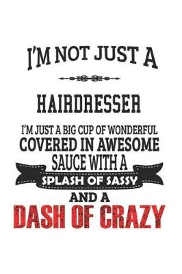 Book cover for I'm Not Just A Hairdresser I'm Just A Big Cup Of Wonderful Covered In Awesome Sauce With A Splash Of Sassy And A Dash Of Crazy