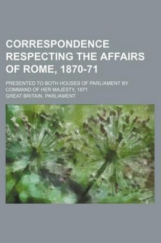 Cover of Correspondence Respecting the Affairs of Rome, 1870-71; Presented to Both Houses of Parliament by Command of Her Majesty, 1871