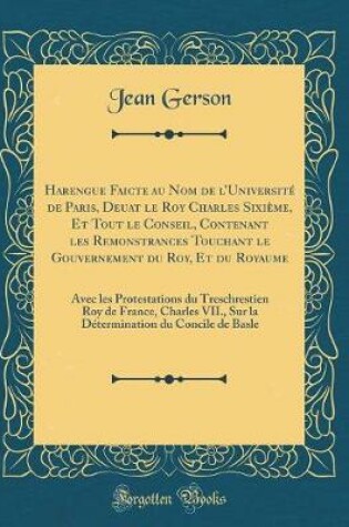 Cover of Harengue Faicte Au Nom de l'Universite de Paris, Deuat Le Roy Charles Sixieme, Et Tout Le Conseil, Contenant Les Remonstrances Touchant Le Gouvernement Du Roy, Et Du Royaume