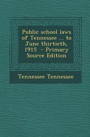 Cover of Public School Laws of Tennessee ... to June Thirtieth, 1915 - Primary Source Edition