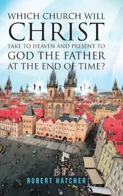 Book cover for Which Church Will Christ Take to Heaven and Present to God the Father at the End of Time?