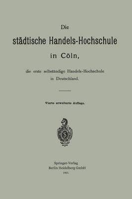 Book cover for Die städtische Handels-Hochschule in Cöln, die erste selbständige Handels-Hochschule in Deutschland