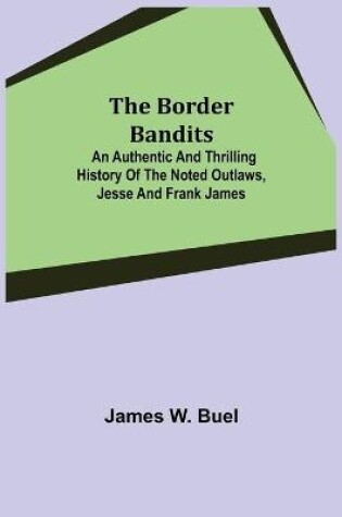 Cover of The Border Bandits; An Authentic and Thrilling History of the Noted Outlaws, Jesse and Frank James