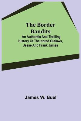 Book cover for The Border Bandits; An Authentic and Thrilling History of the Noted Outlaws, Jesse and Frank James