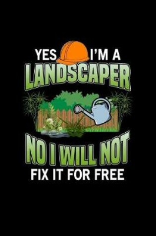 Cover of Yes I'm A Landscaper No I Will Not Fix It For Free
