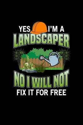 Book cover for Yes I'm A Landscaper No I Will Not Fix It For Free