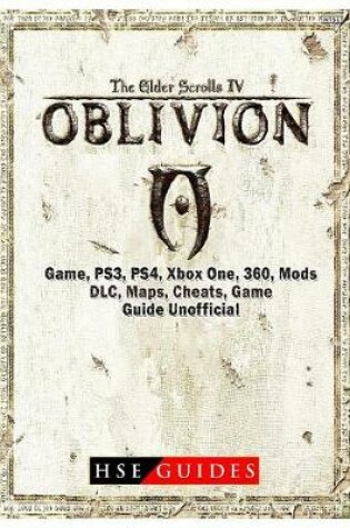 Cover of The Elder Scrolls IV Oblivion Game, Ps3, Ps4, Xbox One, 360, Mods, DLC, Maps, Cheats, Game Guide Unofficial