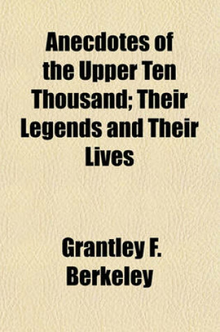 Cover of Anecdotes of the Upper Ten Thousand; Their Legends and Their Lives