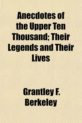 Book cover for Anecdotes of the Upper Ten Thousand; Their Legends and Their Lives