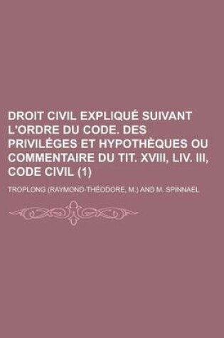 Cover of Droit Civil Explique Suivant L'Ordre Du Code. Des Privileges Et Hypotheques Ou Commentaire Du Tit. XVIII, LIV. III, Code Civil (1)